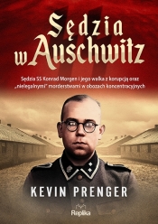 Sędzia w Auschwitz. Sędzia SS Konrad Morgen i jego walka z korupcją oraz „nielegalnymi" morderstwami w obozach koncentracyjnych - Kevin Prenger