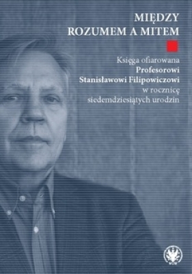 Między rozumem a mitem. Księga ofiarowana Profesorowi Stanisławowi Filipowiczowi w rocznicę siedemdziesiątych urodzin - Opracowanie zbiorowe