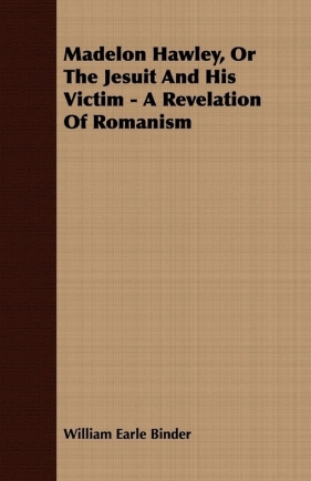 Madelon Hawley, Or The Jesuit And His Victim - A Revelation Of Romanism - Binder William Earle