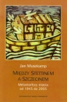 Między Stettinem a Szczecinem Metamorfozy miasta od 1945 do 2005 Musekamp Jan