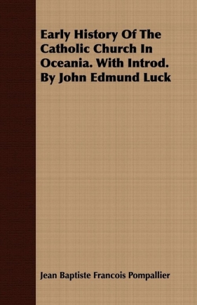 Early History Of The Catholic Church In Oceania. With Introd. By John Edmund Luck - Pompallier Jean Baptiste Francois