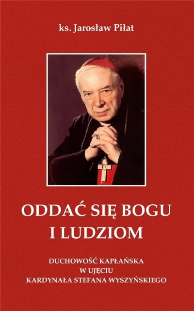 Oddać się Bogu i ludziom. Duchowość kapłańska w ujęciu kardynała Stefana Wyszyńskiego