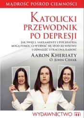 Katolicki przewodnik po depresji. Jak święci, sakramenty i psychiatria mogą pomóc ci wyrwać się spod jej wpływu i odnaleźć utraconą radość