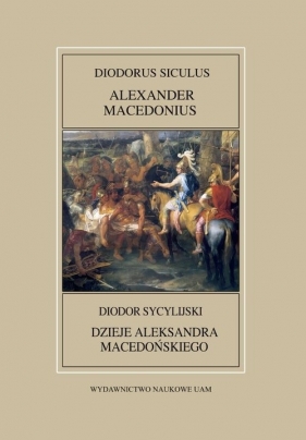 Fontes Historiae Antiquae XLVII: Diodorus Siculus, Alexander Macedonius / Diodor Sycylijski, Dzieje Aleksandra Sycylijskiego