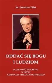 Oddać się Bogu i ludziom. Duchowość kapłańska w ujęciu kardynała Stefana Wyszyńskiego - Jarosław Piłat