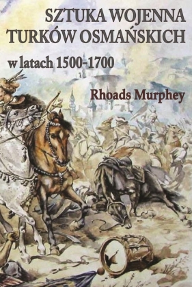 Sztuka wojenna Turków osmańskich w latach 1500-1700 - Rhoads Murphey