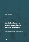 Ład akademicki w uniwersytecie korporacyjnym Teorie, instytucje, Piotr Urbanek