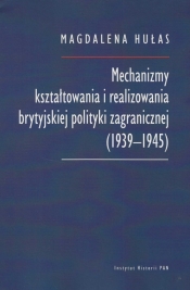 Mechanizmy kształtowania i realizowania brytyjskiej polityki zagranicznej (1939-1945) - Hułas Magdalena