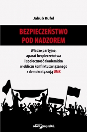 Bezpieczeństwo pod nadzorem. Władze partyjne, aparat bezpieczeństwa i społeczność akademicka w obliczu konfliktu związanego z demokratyzacją UMK - Jakub Kufel