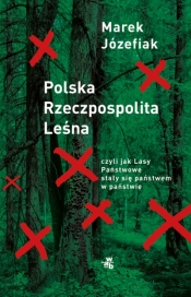Polska Rzeczpospolita Leśna czyli jak Lasy Państwowe stały się państwem w państwie - Marek Józefiak