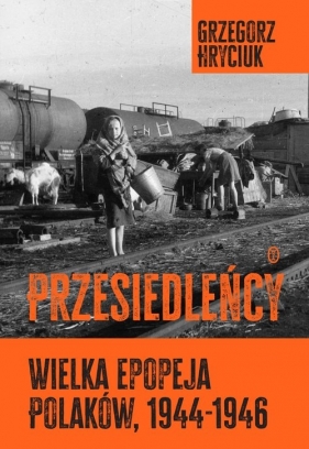 Przesiedleńcy. Wielka epopeja Polaków (1944-1946) - Hryciuk Grzegorz