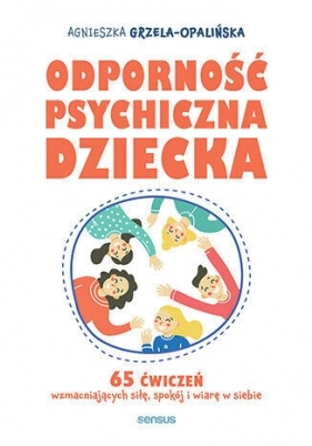 Odporność psychiczna dziecka. 65 ćwiczeń wzmacniających siłę, spokój i wiarę w siebie - Agnieszka Grzela-Opalińska .