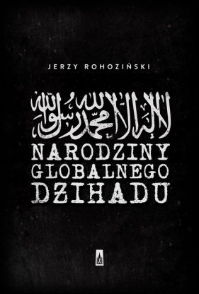 Narodziny globalnego dżihadu - Rohoziński Jerzy