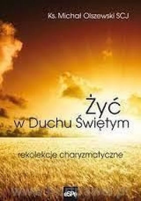 Żyć w Duchu świętym. Rekolekcje charyzmatyczne ... - Michał Olszewski