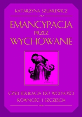 Emancypacja przez wychowanie - Szumlewicz Katarzyna