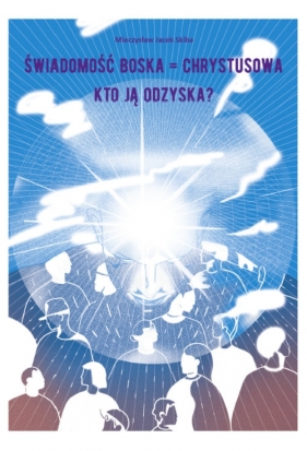 Świadomość Boska = Chrystusowa - kto ją odzyska? - Skiba Mieczysław Jacek