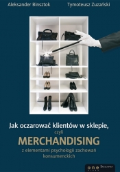 Jak oczarować klientów w sklepie, czyli merchandising z elementami psychologii zachowań konsumenckich - Binsztok Aleksander, Zuzański Tymoteusz