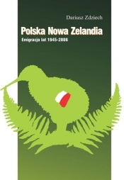 Polska Nowa Zelandia: Emigracja lat 1945-2006 - Zdziech Dariusz