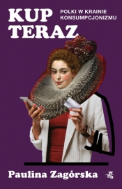 Kup teraz. Polki w krainie konsumpcjonizmu - Paulina Zagórska .