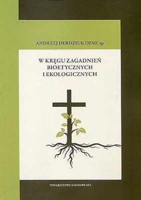 W kręgu zagadnień bioetycznych i ekologicznych - Derdziuk Andrzej