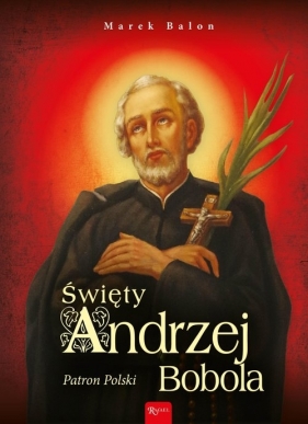 Święty Andrzej Bobola. Patron Polski - Marek Balon
