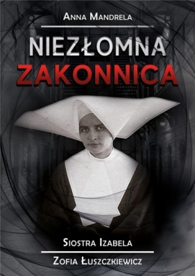 Niezłomna zakonnica. Siostra Izabela... - Anna Mandrela