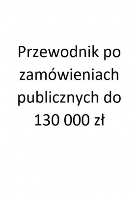 Przewodnik po zamówieniach publicznych do 130 000 zł