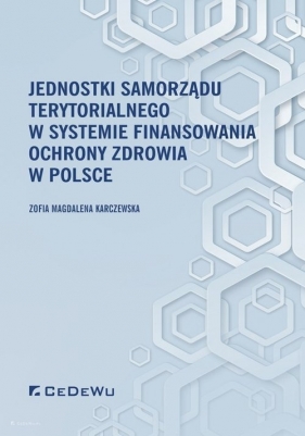 Jednostki samorządu terytorialnego w systemie finansowania ochrony zdrowia w Polsce - Karczewska Zofia Magdalena 