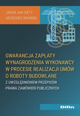 Gwarancja zapłaty wynagrodzenia wykonawcy w procesie realizacji umów o roboty budowlane - Zięty Jakub Jan, Sikorski Grzegorz