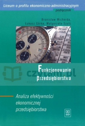 Funkcjonowanie przedsiębiorstwa. Analiza efektywności ekonomicznej przedsiębiorstwa - Bronisław Micherda, Łukasz Górka, Małgorzata Szulc