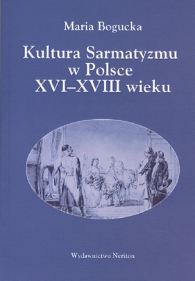 Kultura Sarmatyzmu w Polsce XVI-XVIII wieku - Bogucka Maria