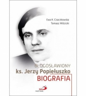 Błogosławiony ks. Jerzy Popiełuszko - Ewa K. Czaczkowska, Tomasz Wiścicki