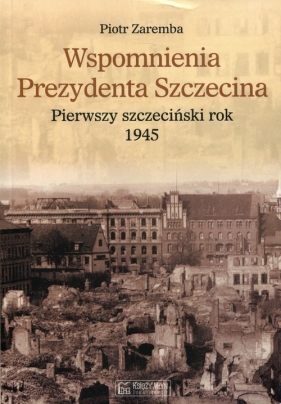 Wspomnienia Prezydenta Szczecina - Zaremba Piotr