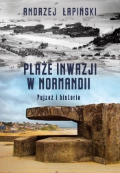Plaże inwazji w Normandii Pejzaż i historia - Łapiński Andrzej