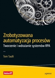 Zrobotyzowana automatyzacja procesów Tworzenie i wdrażanie systemów RPA - Taulli Tom