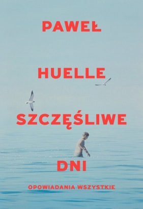 Szczęśliwe dni. Opowiadania wszystkie - Paweł Huelle