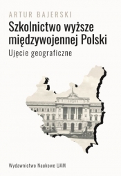 Szkolnictwo wyższe międzywojennej Polski. Ujęcie geograficzne - Bajerski Artur