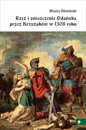 Rzeź i zniszczenie Gdańska przez Krzyżaków w 1308r - Śliwiński Błażej