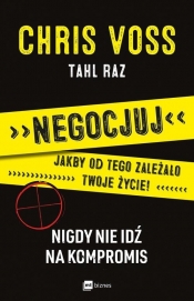 Negocjuj jakby od tego zależało twoje życie. Nigdy nie idź na kompromis - Chris Voss, Tahl Raz