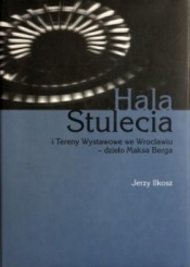 Hala Stulecia i Tereny Wystawowe we Wrocławiu - Ilkosz Jerzy 