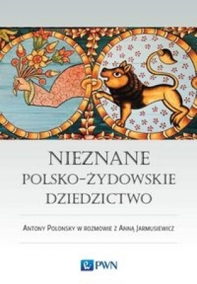 Nieznane polsko-żydowskie dziedzictwo Profesor Antony Polonsky w rozmowie z Anną Jarmusiewicz - Antony Polonsky, Anna Jarmusiewicz