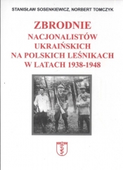 Zbrodnie nacjonalistów ukraińskich na polskich leśnikach w latach 1938 1948 - Sosenkiewicz Stanisław, Tomczyk Norbert<br />