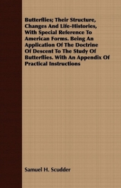 Butterflies; Their Structure, Changes And Life-Histories, With Special Reference To American Forms. Being An Application Of The Doctrine Of Descent To The Study Of Butterflies. With An Appendix Of Practical Instructions