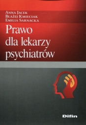 Prawo dla lekarzy psychiatrów - Jacek Anna, Kmieciak Błażej, Sarnacka Emilia