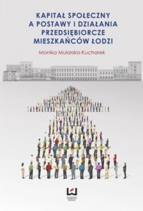 Kapitał społeczny a postawy i działania przedsiębiorcze mieszkańców Łodzi - Mularska-Kucharek Monika
