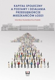 Kapitał społeczny a postawy i działania przedsiębiorcze mieszkańców Łodzi - Mularska-Kucharek Monika