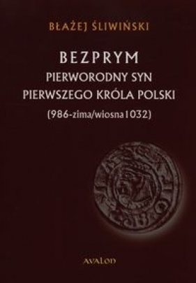 Bezprym Pierworodny syn pierwszego króla Polski - Śliwiński Błażej