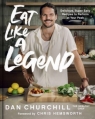 Eat Like a Legend: Delicious, Super Easy Recipes to Perform at Your Peak Dan Churchill