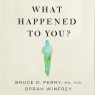 What Happened to You? Bruce D. Perry, Oprah Winfrey