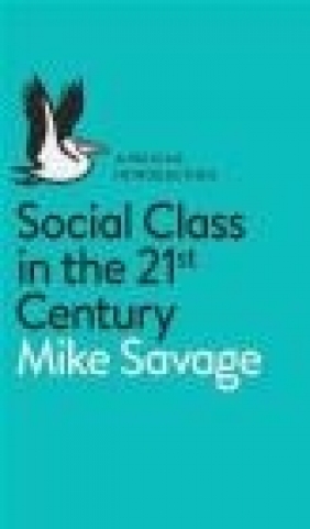 Social Class in the 21st Century Mike Savage